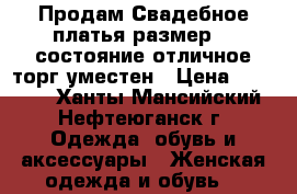 Продам Свадебное платья размер 46 состояние отличное торг уместен › Цена ­ 25 000 - Ханты-Мансийский, Нефтеюганск г. Одежда, обувь и аксессуары » Женская одежда и обувь   